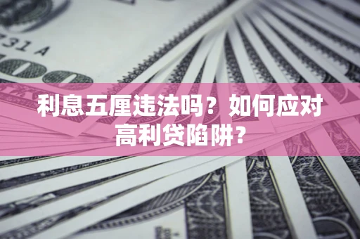 武汉利息五厘违法吗？如何应对高利贷陷阱？