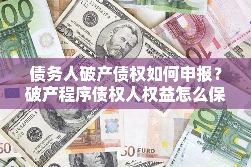 武汉债务人破产债权如何申报？破产程序债权人权益怎么保障？