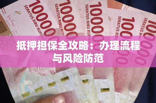 武汉抵押担保全攻略：办理流程与风险防范