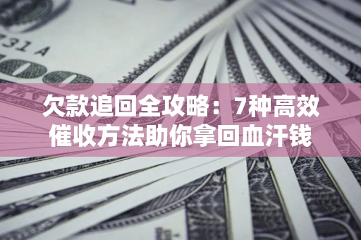 武汉欠款追回全攻略：7种高效催收方法助你拿回血汗钱