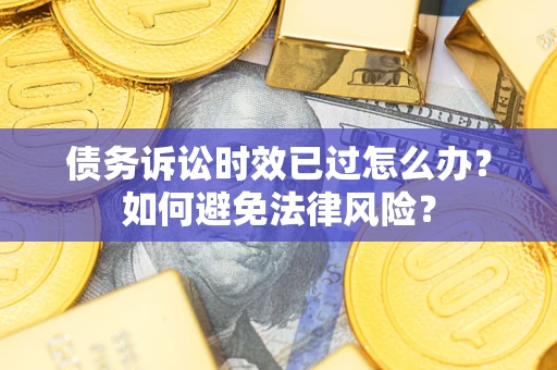 武汉债务诉讼时效已过怎么办？如何避免法律风险？