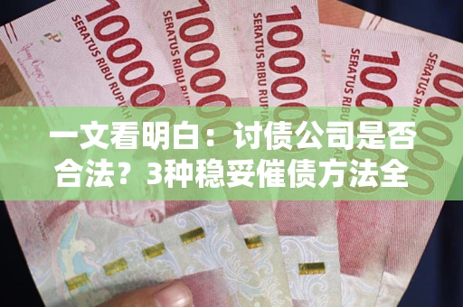 武汉一文看明白：讨债公司是否合法？3种稳妥催债方法全解析