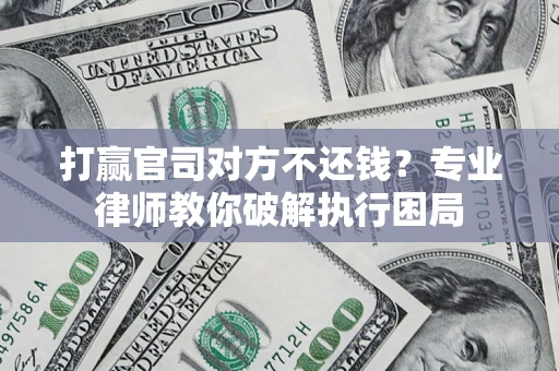 武汉打赢官司对方不还钱？专业律师教你破解执行困局