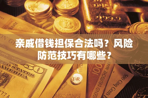 武汉亲戚借钱担保合法吗？风险防范技巧有哪些？