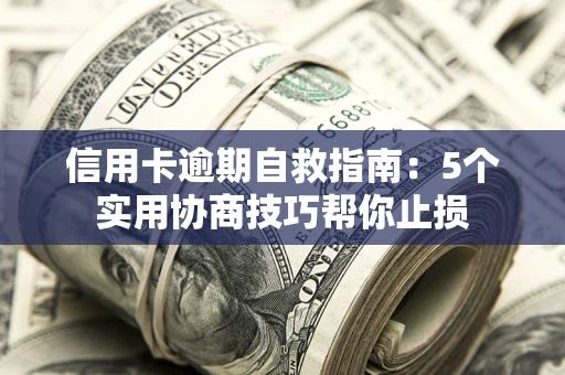 武汉信用卡逾期自救指南：5个实用协商技巧帮你止损