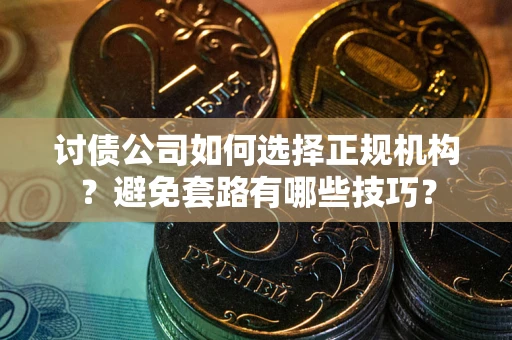 武汉讨债公司如何选择正规机构？避免套路有哪些技巧？