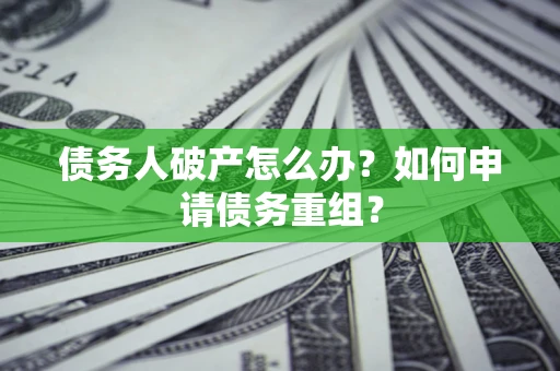 武汉债务人破产怎么办？如何申请债务重组？