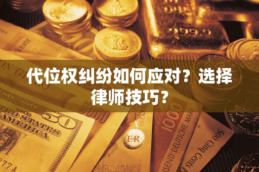 武汉代位权纠纷如何应对？选择律师技巧？