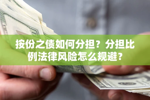 武汉按份之债如何分担？分担比例法律风险怎么规避？