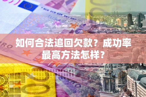 武汉如何合法追回欠款？成功率最高方法怎样？