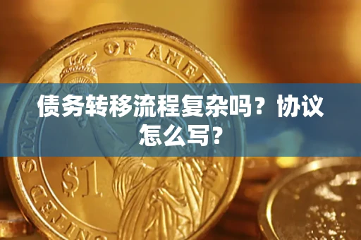 武汉债务转移流程复杂吗？协议怎么写？