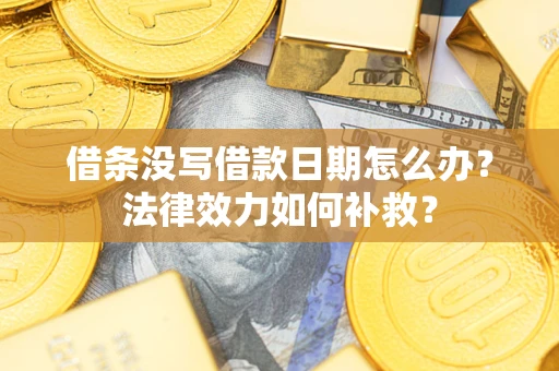 武汉借条没写借款日期怎么办?法律效力如何补救? 武汉借条没写借款日期怎么办?法律效力如何补救?