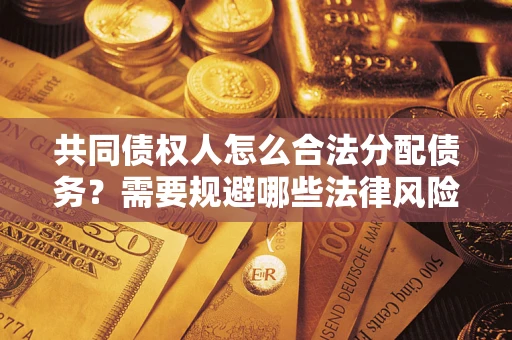 武汉共同债权人怎么合法分配债务？需要规避哪些法律风险？