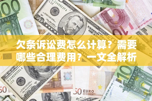 武汉欠条诉讼费怎么计算？需要哪些合理费用？一文全解析