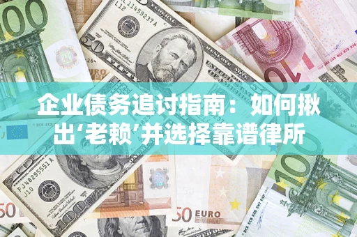 武汉企业债务追讨指南：如何揪出‘老赖’并选择靠谱律所