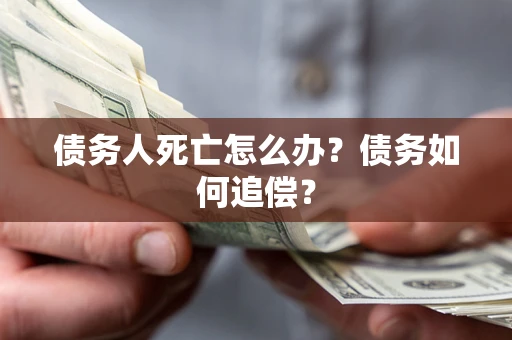 武汉债务人死亡怎么办？债务如何追偿？