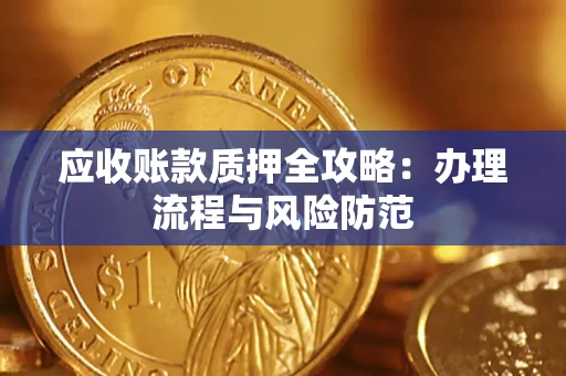 武汉应收账款质押全攻略：办理流程与风险防范