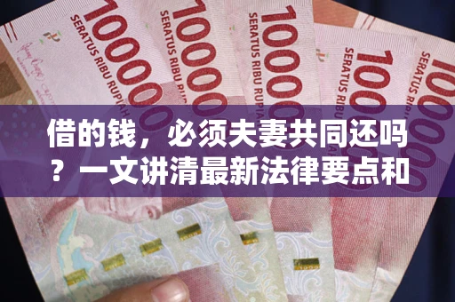 武汉借的钱，必须夫妻共同还吗？一文讲清最新法律要点和避坑指南