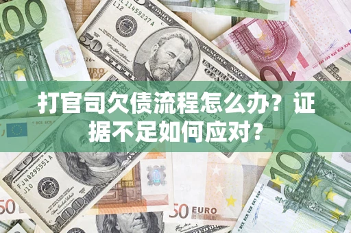 武汉打官司欠债流程怎么办？证据不足如何应对？