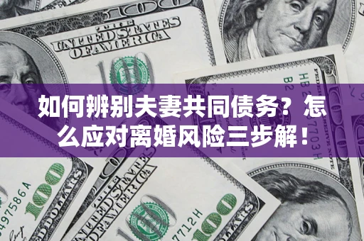 武汉如何辨别夫妻共同债务？怎么应对离婚风险三步解！