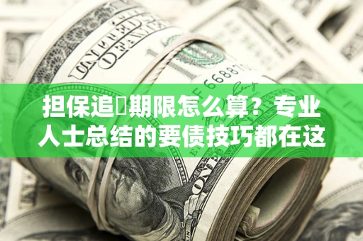 武汉担保追償期限怎么算？专业人士总结的要债技巧都在这里了