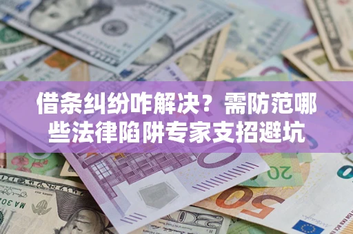 武汉借条纠纷咋解决？需防范哪些法律陷阱专家支招避坑