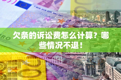 武汉欠条的诉讼费怎么计算?哪些情况不退! 武汉欠条的诉讼费怎么计算?哪些情况不退!