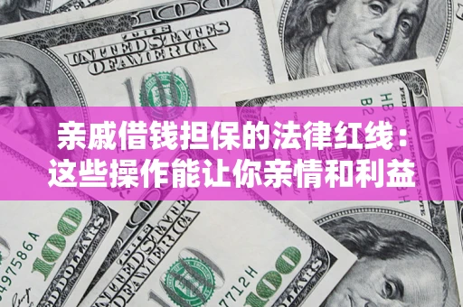 武汉亲戚借钱担保的法律红线：这些操作能让你亲情和利益两不误