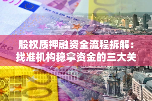 武汉股权质押融资全流程拆解：找准机构稳拿资金的三大关键