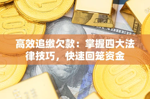 武汉高效追缴欠款：掌握四大法律技巧，快速回笼资金