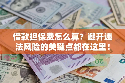 武汉借款担保费怎么算？避开违法风险的关键点都在这里！