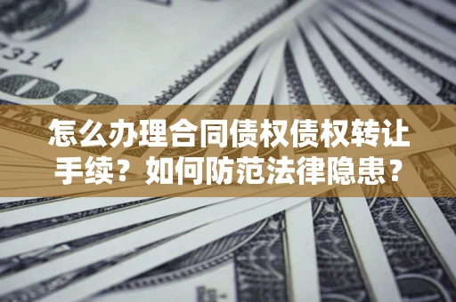 武汉怎么办理合同债权债权转让手续？如何防范法律隐患？