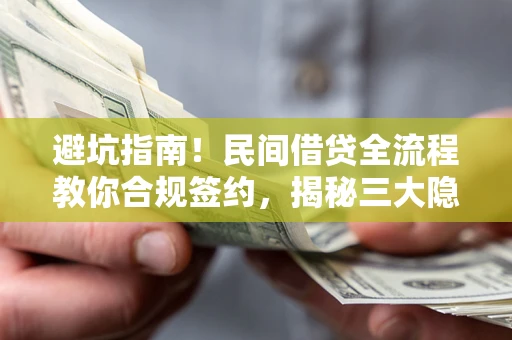 武汉避坑指南！民间借贷全流程教你合规签约，揭秘三大隐形陷阱