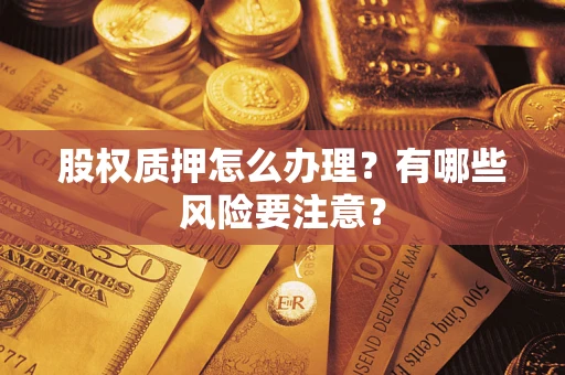 武汉股权质押怎么办理？有哪些风险要注意？