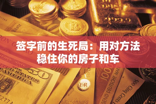 武汉签字前的生死局：用对方法稳住你的房子和车