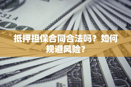 武汉抵押担保合同合法吗？如何规避风险？