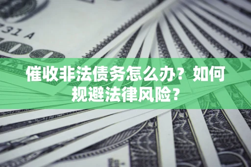 武汉催收非法债务怎么办？如何规避法律风险？