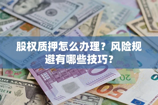 武汉股权质押怎么办理？风险规避有哪些技巧？