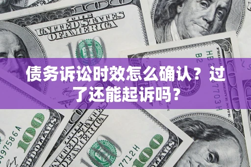 武汉债务诉讼时效怎么确认？过了还能起诉吗？