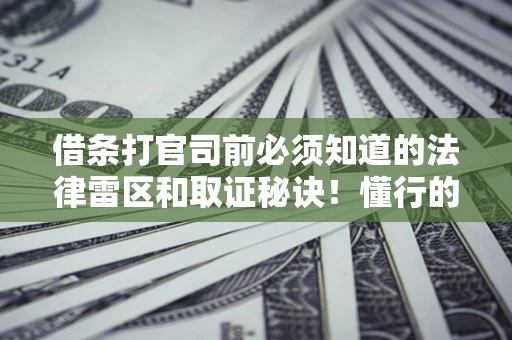 武汉借条打官司前必须知道的法律雷区和取证秘诀！懂行的人已经留好这些证据