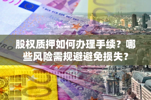 武汉股权质押如何办理手续？哪些风险需规避避免损失？