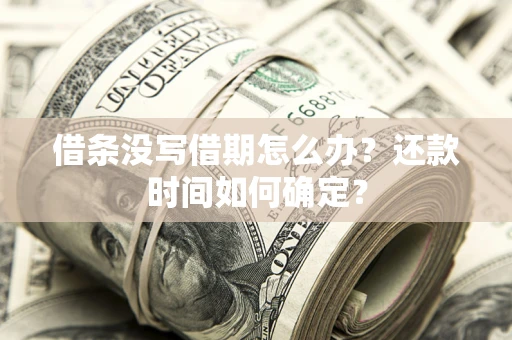 武汉借条没写借期怎么办？还款时间如何确定？