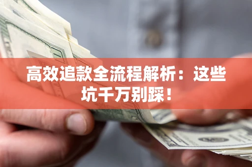 武汉高效追款全流程解析：这些坑千万别踩！