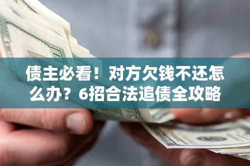 武汉债主必看！对方欠钱不还怎么办？6招合法追债全攻略