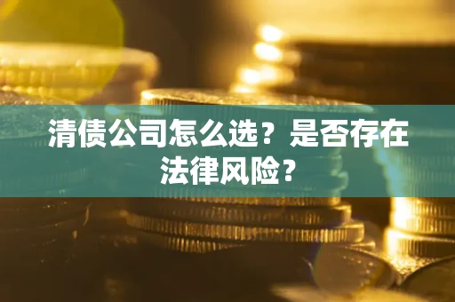武汉清债公司怎么选？是否存在法律风险？