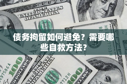 武汉债务拘留如何避免？需要哪些自救方法？