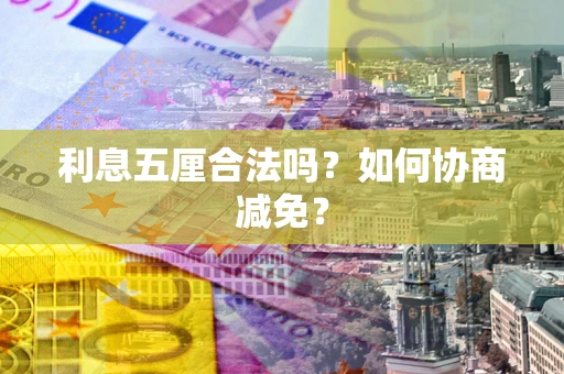 武汉利息五厘合法吗？如何协商减免？