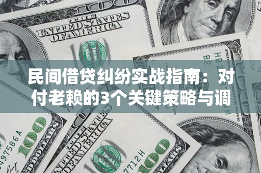 武汉民间借贷纠纷实战指南：对付老赖的3个关键策略与调解盲区解析
