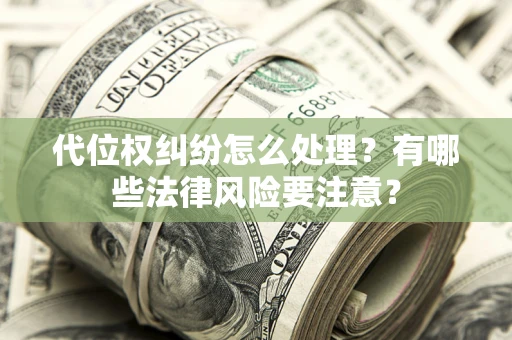武汉代位权纠纷怎么处理？有哪些法律风险要注意？