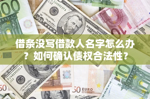 武汉借条没写借款人名字怎么办？如何确认债权合法性？